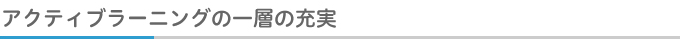 アクティブラーニングの一層の充実